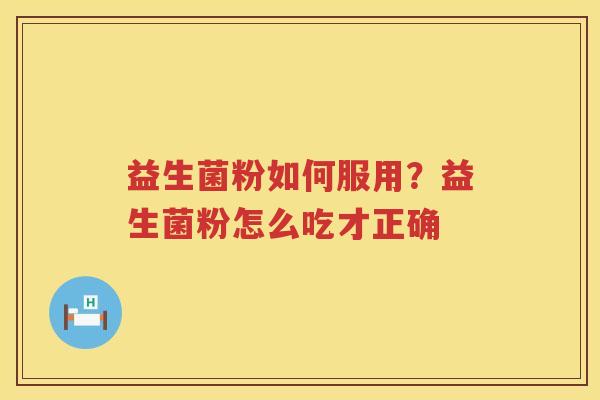 益生菌粉如何服用？益生菌粉怎么吃才正确