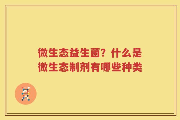 微生态益生菌？什么是微生态制剂有哪些种类
