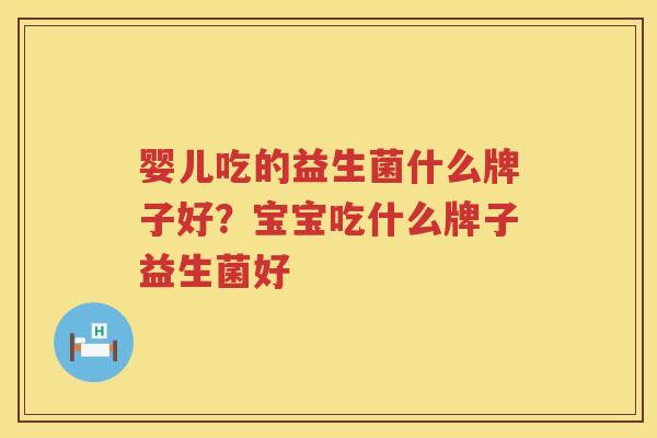 婴儿吃的益生菌什么牌子好？宝宝吃什么牌子益生菌好