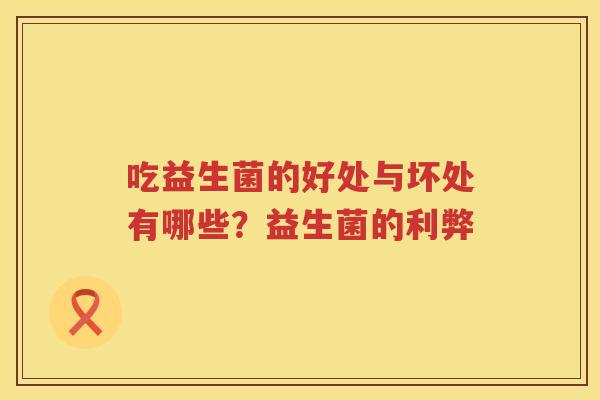 吃益生菌的好处与坏处有哪些？益生菌的利弊