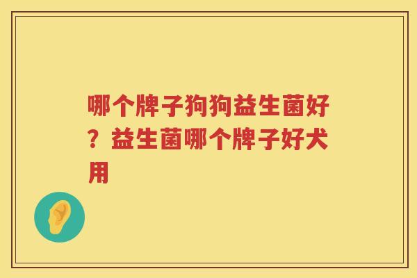 哪个牌子狗狗益生菌好？益生菌哪个牌子好犬用