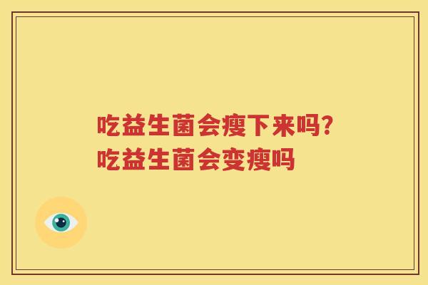 吃益生菌会瘦下来吗？吃益生菌会变瘦吗