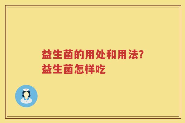 益生菌的用处和用法？益生菌怎样吃