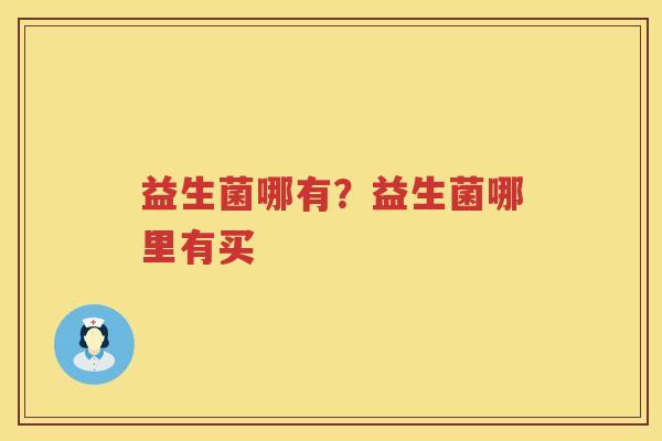 益生菌哪有？益生菌哪里有买