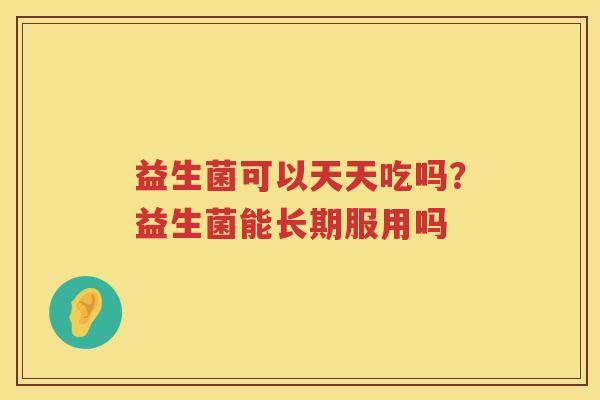 益生菌可以天天吃吗？益生菌能长期服用吗