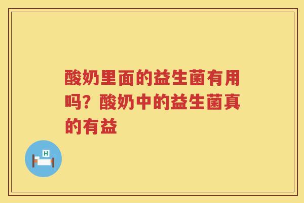 酸奶里面的益生菌有用吗？酸奶中的益生菌真的有益