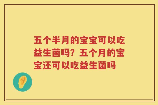 五个半月的宝宝可以吃益生菌吗？五个月的宝宝还可以吃益生菌吗