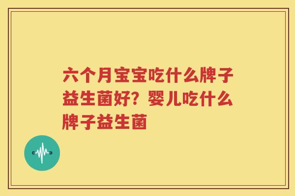 六个月宝宝吃什么牌子益生菌好？婴儿吃什么牌子益生菌