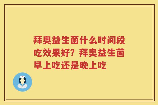 拜奥益生菌什么时间段吃效果好？拜奥益生菌早上吃还是晚上吃
