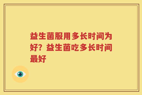 益生菌服用多长时间为好？益生菌吃多长时间最好