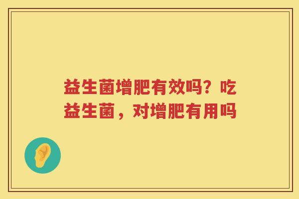 益生菌增肥有效吗？吃益生菌，对增肥有用吗