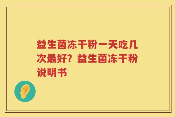 益生菌冻干粉一天吃几次最好？益生菌冻干粉说明书