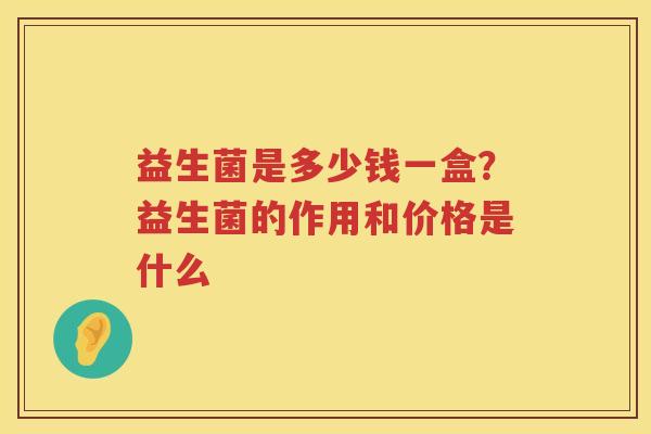 益生菌是多少钱一盒？益生菌的作用和价格是什么