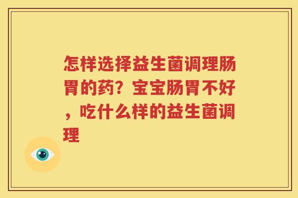 怎样选择益生菌调理肠胃的药？宝宝肠胃不好，吃什么样的益生菌调理