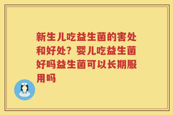 新生儿吃益生菌的害处和好处？婴儿吃益生菌好吗益生菌可以长期服用吗