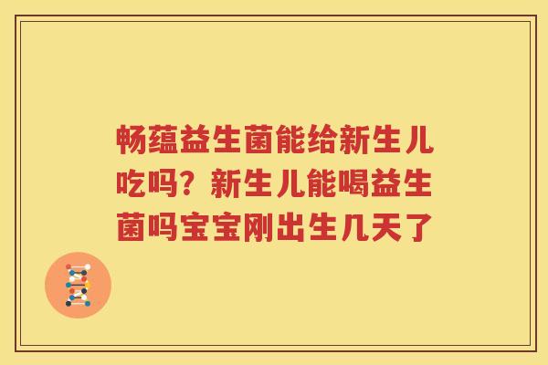 畅蕴益生菌能给新生儿吃吗？新生儿能喝益生菌吗宝宝刚出生几天了