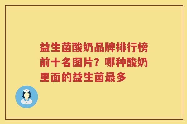 益生菌酸奶品牌排行榜前十名图片？哪种酸奶里面的益生菌最多
