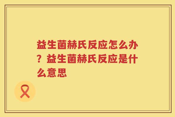 益生菌赫氏反应怎么办？益生菌赫氏反应是什么意思