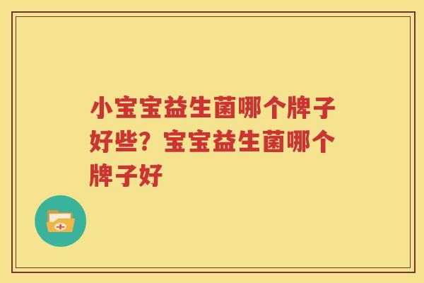 小宝宝益生菌哪个牌子好些？宝宝益生菌哪个牌子好