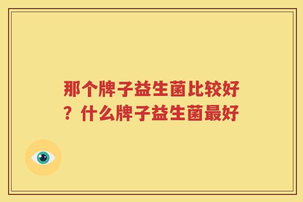 那个牌子益生菌比较好？什么牌子益生菌最好
