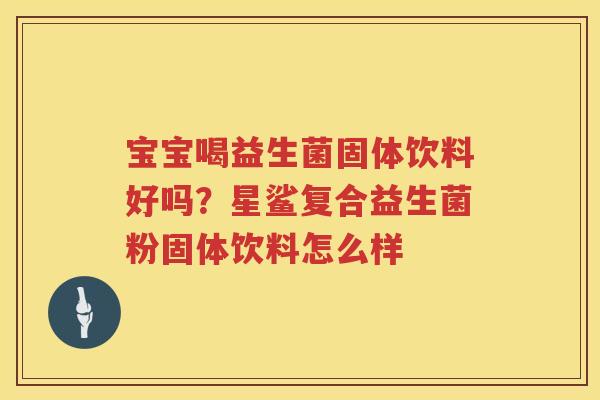 宝宝喝益生菌固体饮料好吗？星鲨复合益生菌粉固体饮料怎么样