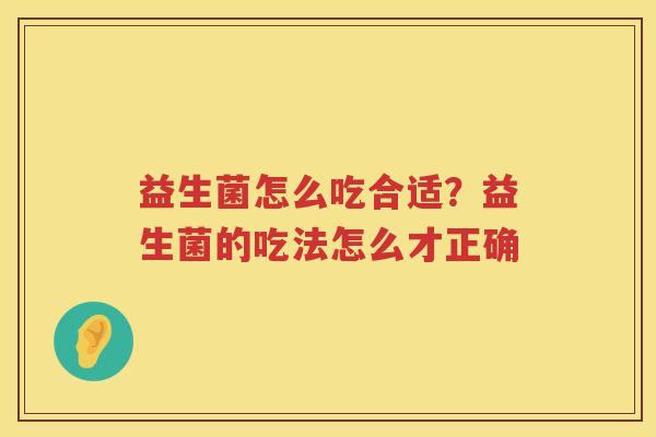益生菌怎么吃合适？益生菌的吃法怎么才正确