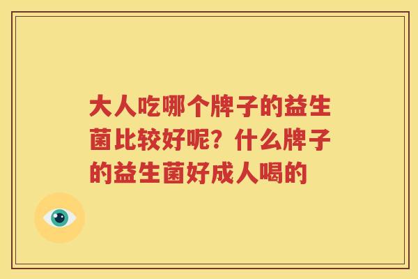 大人吃哪个牌子的益生菌比较好呢？什么牌子的益生菌好成人喝的