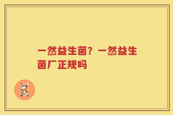 一然益生菌？一然益生菌厂正规吗
