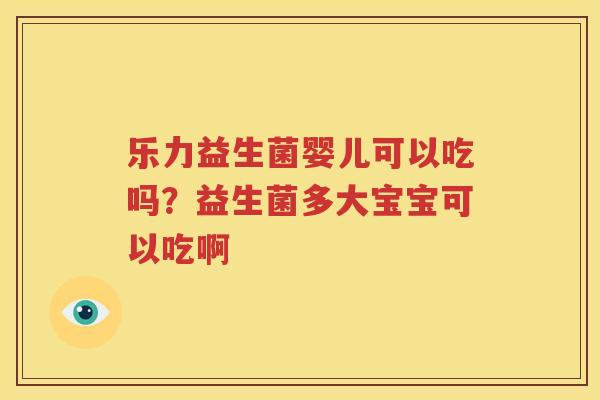 乐力益生菌婴儿可以吃吗？益生菌多大宝宝可以吃啊