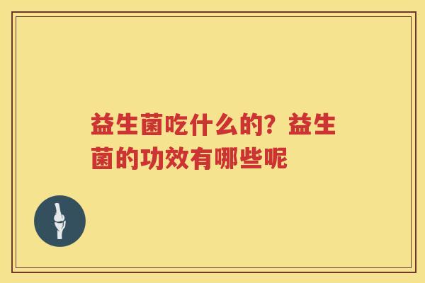 益生菌吃什么的？益生菌的功效有哪些呢