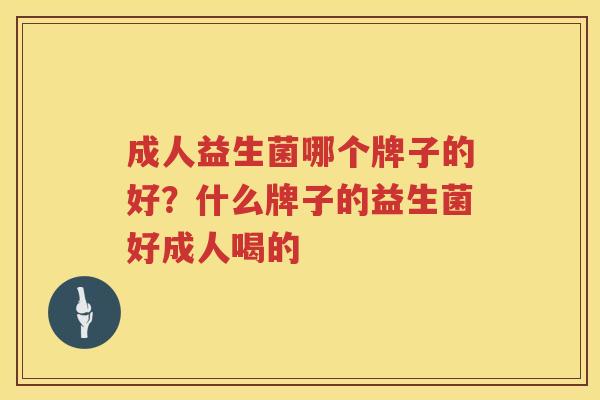 成人益生菌哪个牌子的好？什么牌子的益生菌好成人喝的