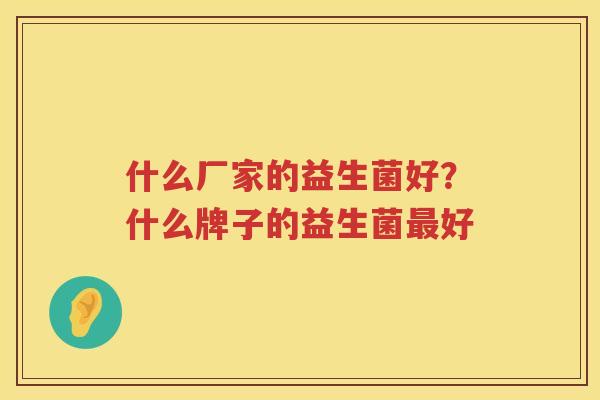 什么厂家的益生菌好？什么牌子的益生菌最好