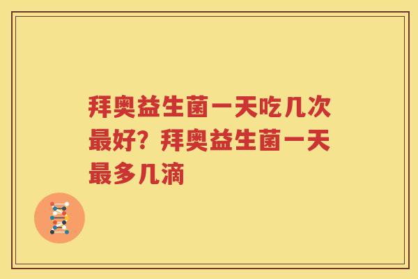 拜奥益生菌一天吃几次最好？拜奥益生菌一天最多几滴