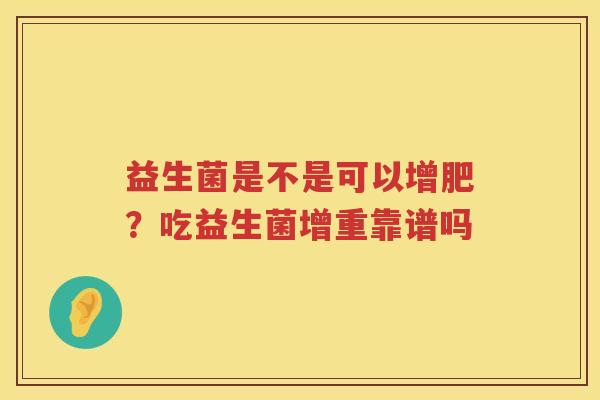 益生菌是不是可以增肥？吃益生菌增重靠谱吗