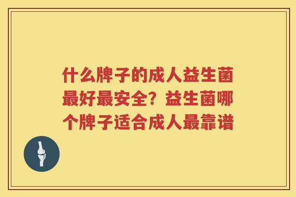 什么牌子的成人益生菌最好最安全？益生菌哪个牌子适合成人最靠谱