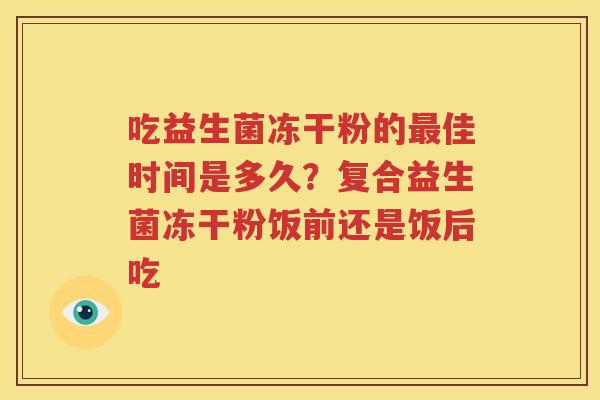 吃益生菌冻干粉的最佳时间是多久？复合益生菌冻干粉饭前还是饭后吃