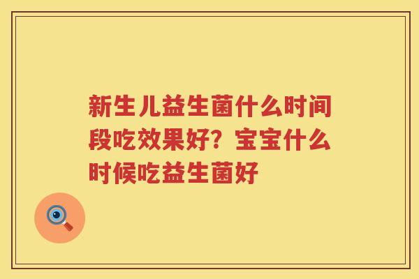 新生儿益生菌什么时间段吃效果好？宝宝什么时候吃益生菌好
