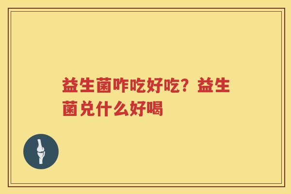 益生菌咋吃好吃？益生菌兑什么好喝