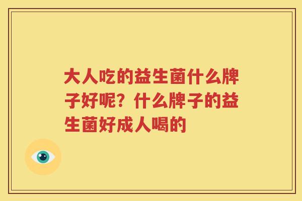 大人吃的益生菌什么牌子好呢？什么牌子的益生菌好成人喝的