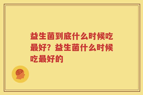 益生菌到底什么时候吃最好？益生菌什么时候吃最好的