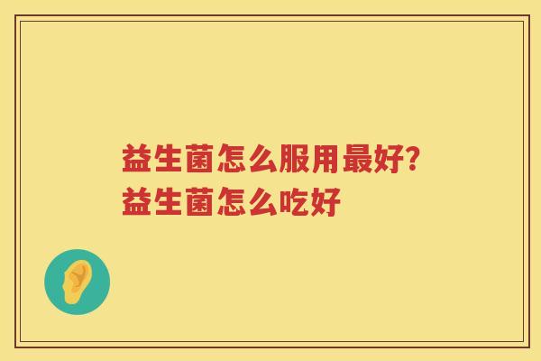 益生菌怎么服用最好？益生菌怎么吃好
