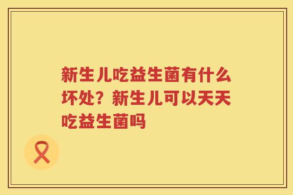 新生儿吃益生菌有什么坏处？新生儿可以天天吃益生菌吗