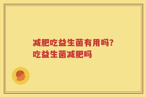 减肥吃益生菌有用吗？吃益生菌减肥吗