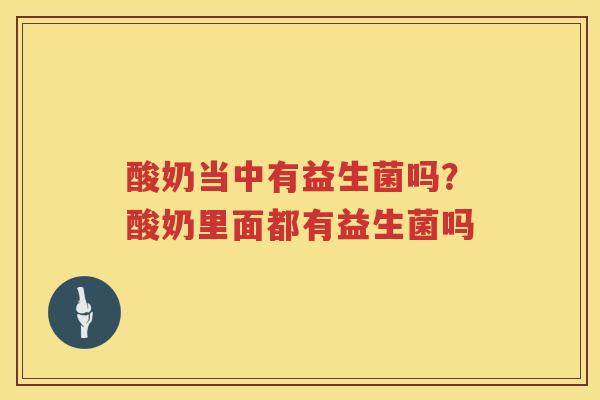 酸奶当中有益生菌吗？酸奶里面都有益生菌吗