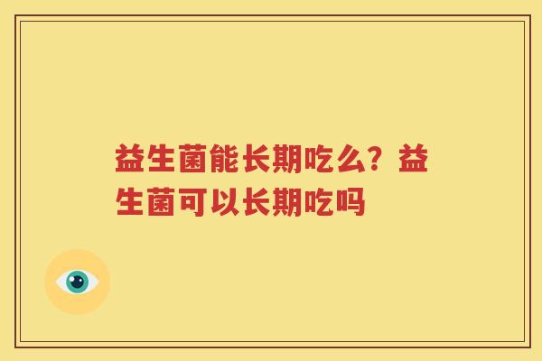 益生菌能长期吃么？益生菌可以长期吃吗