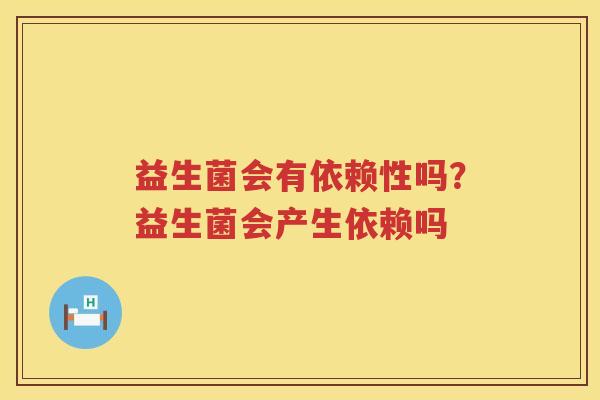 益生菌会有依赖性吗？益生菌会产生依赖吗