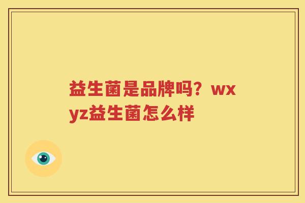 益生菌是品牌吗？wxyz益生菌怎么样