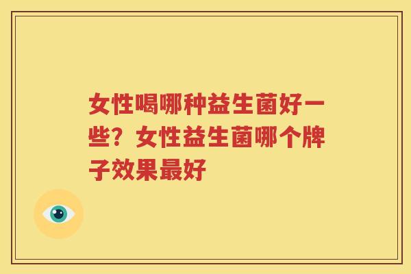 女性喝哪种益生菌好一些？女性益生菌哪个牌子效果最好