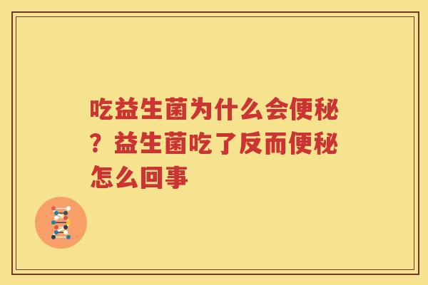 吃益生菌为什么会便秘？益生菌吃了反而便秘怎么回事