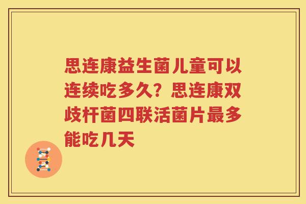思连康益生菌儿童可以连续吃多久？思连康双歧杆菌四联活菌片最多能吃几天